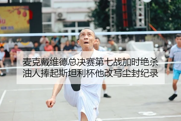 麦克戴维德总决赛第七战加时绝杀 油人捧起斯坦利杯他改写尘封纪录